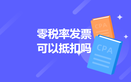 零税率发票可以抵扣吗 零税率发票可以抵扣吗