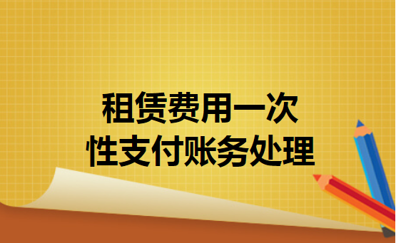 租赁费用一次性支付账务处理 租赁费用一次性支付账务处理