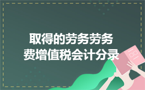 取得的劳务劳务费增值税会计分录