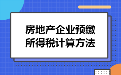 房地产企业预缴所得税计算方法 房地产企业预缴所得税计算方法
