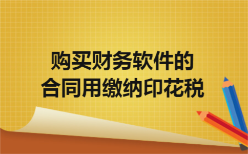 购买财务软件的合同用缴纳印花税 购买财务软件的合同用缴纳印花税