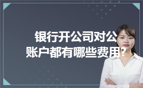 银行开公司对公账户都有哪些费用?