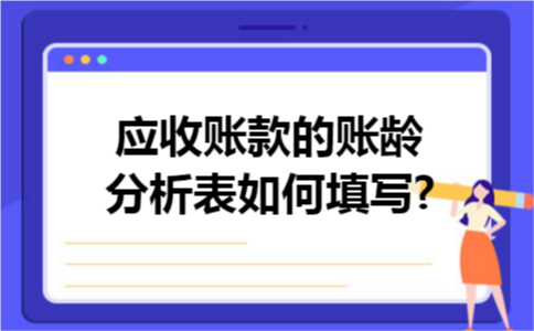 应收账款的账龄分析表如何填写? 应收账款的账龄分析表如何填写?