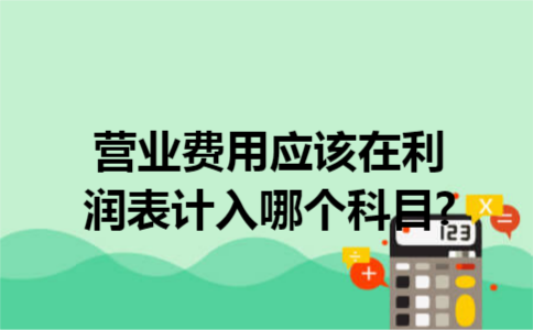 营业费用应该在利润表计入哪个科目?