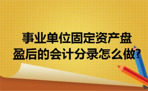 事业单位固定资产盘盈后的会计分录怎么做?