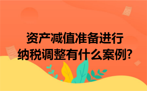  资产减值准备进行纳税调整有什么案例?