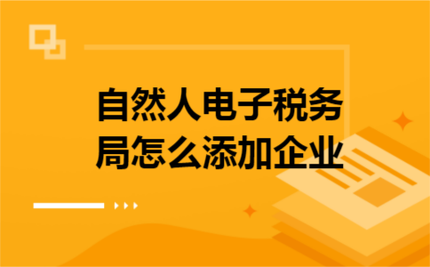 自然人电子税务局怎么添加企业 自然人电子税务局怎么添加企业