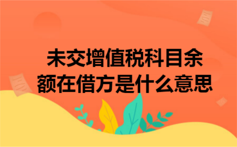 未交增值税科目余额在借方是什么意思