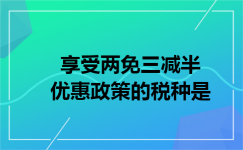 享受两免三减半优惠政策的税种是