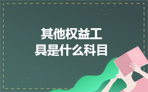 其他权益工具是什么科目 其他权益工具是什么科目
