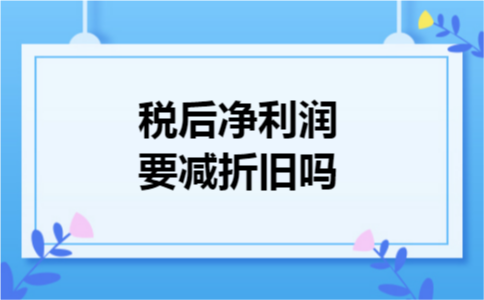 税后净利润要减折旧吗