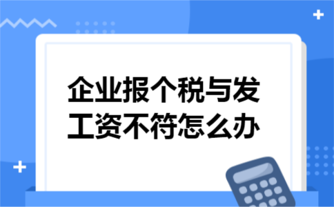 企业报个税与发工资不符怎么办 企业报个税与发工资不符怎么办