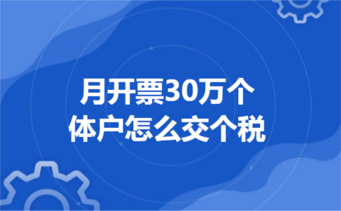 月开票30万个体户怎么交个税