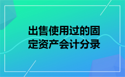 出售使用过的固定资产会计分录