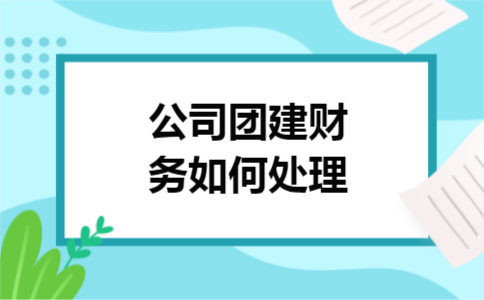 公司团建财务如何处理
