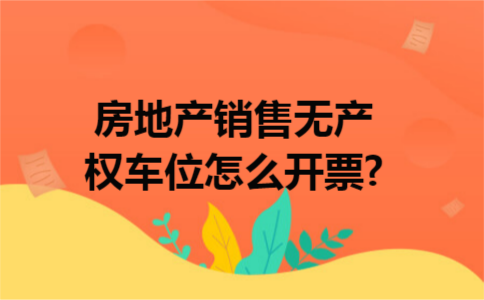 房地产销售无产权车位怎么开票?