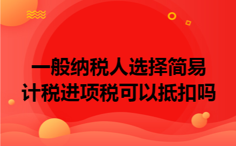 一般纳税人选择简易计税进项税可以抵扣吗