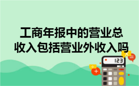 工商年报中的营业总收入包括营业外收入吗 工商年报中的营业总收入包括营业外收入吗