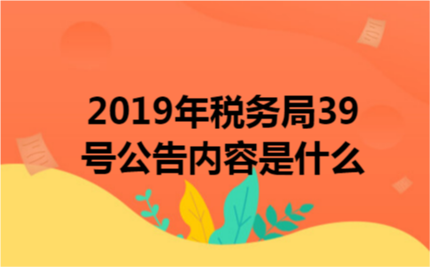 2019年税务局39号公告内容是什么