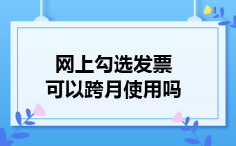 网上勾选发票可以跨月使用吗
