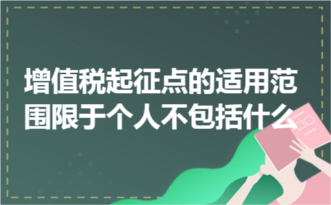增值税起征点的适用范围限于个人不包括什么 增值税起征点的适用范围限于个人不包括什么