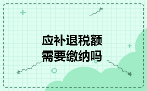 应补退税额需要缴纳吗