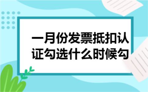 一月份发票抵扣认证勾选什么时候勾