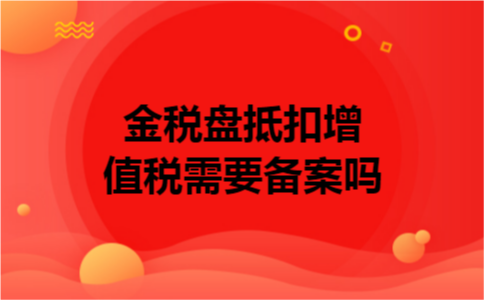金税盘抵扣增值税需要备案吗