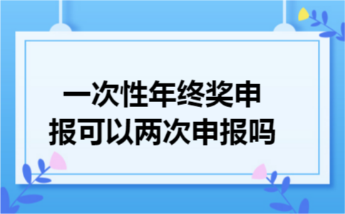 一次性年终奖申报可以两次申报吗