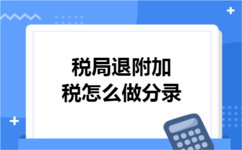 税局退附加税怎么做分录
