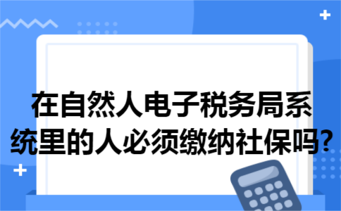 在自然人电子税务局系统里的人必须缴纳社保吗?