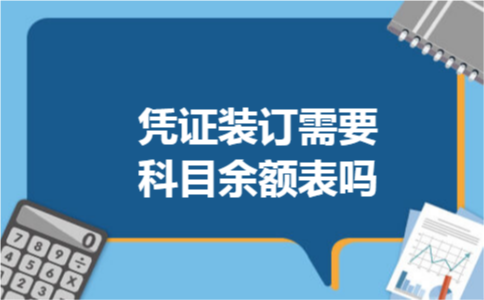 凭证装订需要科目余额表吗 凭证装订需要科目余额表吗