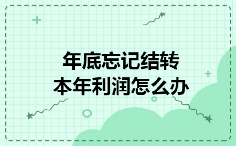 年底忘记结转本年利润怎么办