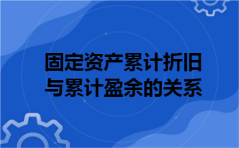 固定资产累计折旧与累计盈余的关系