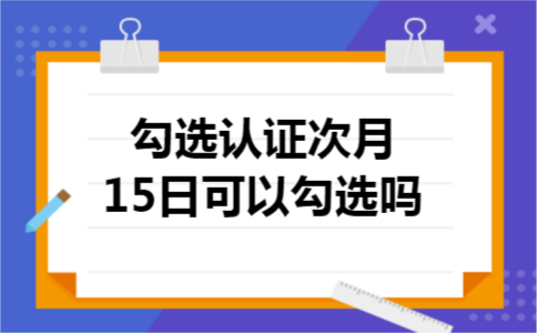 勾选认证次月15日可以勾选吗
