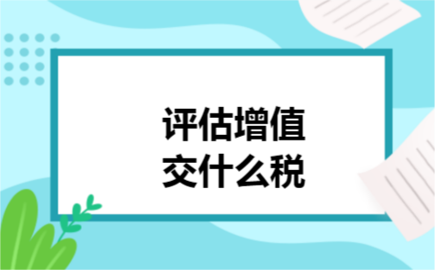 评估增值交什么税