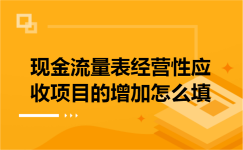 现金流量表经营性应收项目的增加怎么填 现金流量表经营性应收项目的增加怎么填