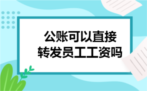 公账可以直接转发员工工资吗 公账可以直接转发员工工资吗