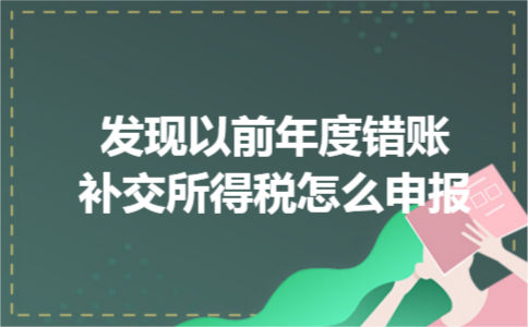 发现以前年度错账补交所得税怎么申报 发现以前年度错账补交所得税怎么申报