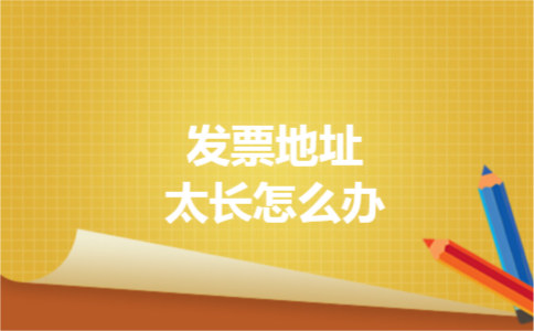 发票地址太长怎么办