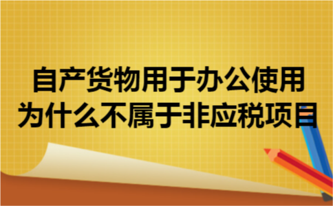 自产货物用于办公使用为什么不属于非应税项目