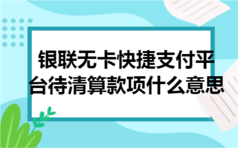 银联无卡快捷支付平台待清算款项什么意思 银联无卡快捷支付平台待清算款项什么意思