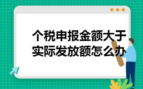 个税申报金额大于实际发放额怎么办