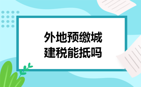 外地预缴城建税能抵吗