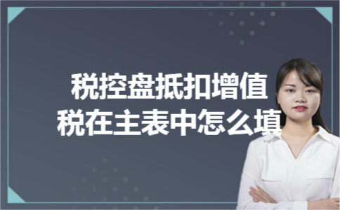 税控盘抵扣增值税在主表中怎么填