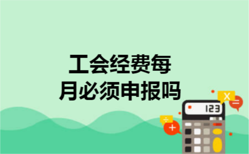 工会经费每月必须申报吗