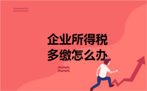 企业所得税多缴怎么办 企业所得税多缴怎么办