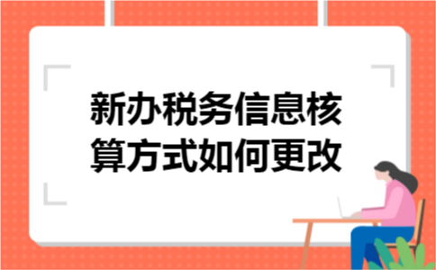 新办税务信息核算方式如何更改 新办税务信息核算方式如何更改
