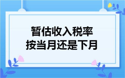 暂估收入税率按当月还是下月