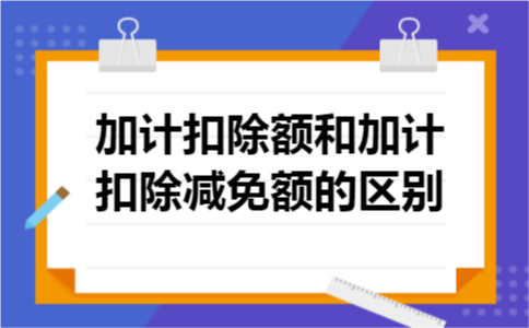 加计扣除额和加计扣除减免额的区别